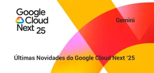 Últimas Novidades do Google Cloud Next ‘25 Últimas Novidades do Google Cloud Next ‘25